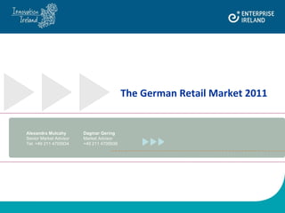 The German Retail Market 2011  Alexandra Mulcahy Dagmar Gering Senior Market Advisor Market Advisor Tel: +49 211 4705934 +49 211 4705938 
