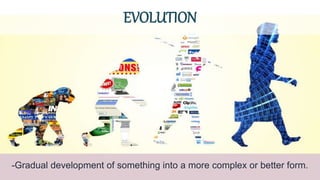 EVOLUTION
-Gradual development of something into a more complex or better form.
 