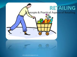 RETAILING Concepts & Practical Aspects of Retailing shivendumishra@gmail.com 