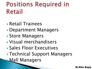  RetailTrainees
 Department Managers
 Store Managers
 Visual merchandisers
 Sales Floor Executives
 Technical Support Managers
 Mall Managers

                               Dr.Ritu Bajaj
 