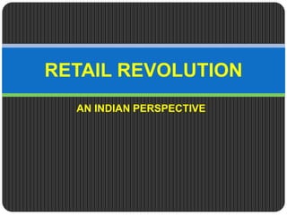 AN INDIAN PERSPECTIVE
RETAIL REVOLUTION
 