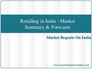 Market Reports On India
Retailing in India - Market
Summary & Forecasts
www.marketreportsonindia.com
 