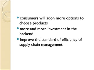 consumers will soon more options to
choose products
more and more investment in the
backend
Improve the standard of efficiency of
supply chain management.
 