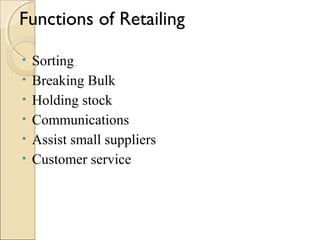 Functions of Retailing
• Sorting
• Breaking Bulk
• Holding stock
• Communications
• Assist small suppliers
• Customer service
 