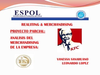 REALITING & MERCHANDISING
PROYECTO PARCIAL:
ANALISIS DEL
MERCHANDISING
DE LA EMPRESA:


                      VANESSA SANAHUANO
                         LEONARDO LOPEZ
 