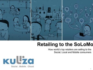 Retailing to the SoLoMo
    How world’s top retailers are selling to the
        Social, Local and Mobile consumers




                                              1
 