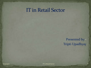 Presented by:-
                                  Tripti Upadhyay




6/27/2012   IT in Retail Sector                      1
 