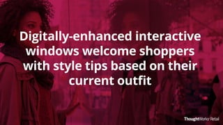 Digitally-enhanced interactive
windows welcome shoppers
with style tips based on their
current outﬁt
 