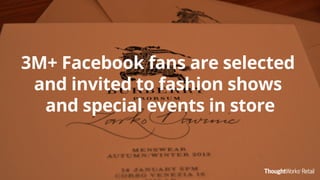 3M+ Facebook fans are selected
and invited to fashion shows
and special events in store
 