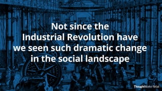 Not since the
Industrial Revolution have
we seen such dramatic change
in the social landscape
 