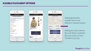 FLEXIBLEFULFILMENTOPTIONS
Adding geolocation
enables items to be
oﬀered in nearest location.
Adding purchase options:
Buy and deliver anywhere
Buy and collect at store
Try before you buy
 