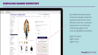 By implementing shared
inventory (single view) the
business becomes more
eﬃcient and the customer
experience is enhanced
unlocking capital and
improving B&M processes.
Right Product
Right Place
Right Price
LOVELY BRAND
SURFACINGSHAREDINVENTORY
 
