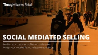 Reaﬃrm your customer proﬁles and preferences
Realign your model to ﬁt and reﬂect these attributes
SOCIAL MEDIATED SELLING
 