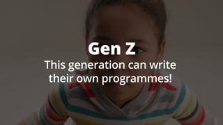 Gen Z
This generation can write
their own programmes!
 