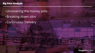 Big Data Analysis
• Uncovering the money pots
• Breaking down silos
• Continuous Delivery
 