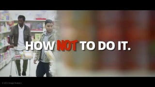 HOW NOT TO DO IT.
© 2012 Google Analytics
 