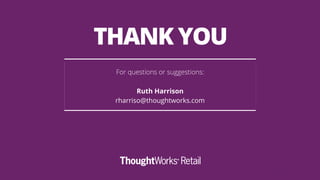 THANK YOU
For questions or suggestions:
Ruth Harrison
rharriso@thoughtworks.com
 