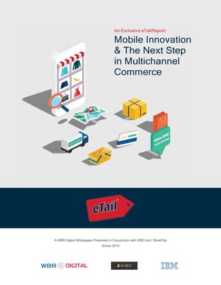 An Exclusive eTailReport:
Mobile Innovation
& The Next Step
in Multichannel
Commerce
A WBR Digital Whitepaper Presented in Conjunction with KIBO and SilverPop
Winter 2015
 