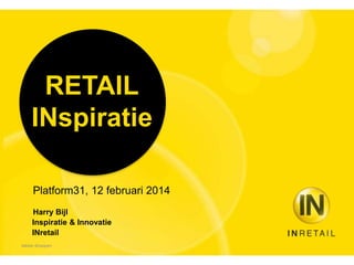 RETAIL
INspiratie
Platform31, 12 februari 2014
Harry Bijl
Inspiratie & Innovatie
INretail
lekker shoppen
 