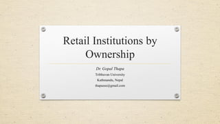 Retail Institutions by
Ownership
Dr. Gopal Thapa
Tribhuvan University
Kathmandu, Nepal
thapazee@gmail.com
 