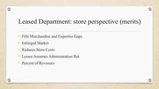 Leased Department: store perspective (merits)
• Fills Merchandise and Expertise Gaps
• Enlarged Market
• Reduces Store Costs
• Lessee Assumes Administration Rol
• Percent of Revenues
 