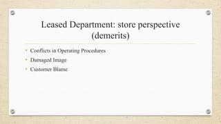 Leased Department: store perspective
(demerits)
• Conflicts in Operating Procedures
• Damaged Image
• Customer Blame
 