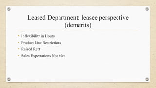 Leased Department: leasee perspective
(demerits)
• Inflexibility in Hours
• Product Line Restrictions
• Raised Rent
• Sales Expectations Not Met
 