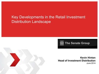 Key Developments in the Retail Investment
Distribution Landscape
Kevin Hinton
Head of Investment Distribution
June 2014
 