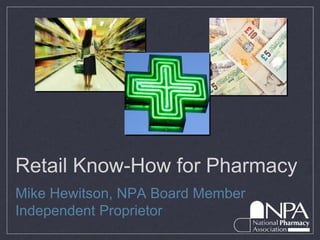 Retail Know-How for Pharmacy
Mike Hewitson, NPA Board Member
Independent Proprietor
 