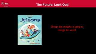 The Future: Look Out!
Cheap, big analytics is going to
change the world.
 