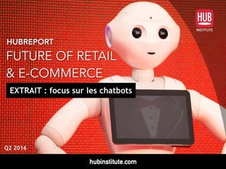 HUBREPORT
FUTURE OF RETAIL  
& E-COMMERCE
Q2 2016
EXTRAIT : focus sur les chatbots
 