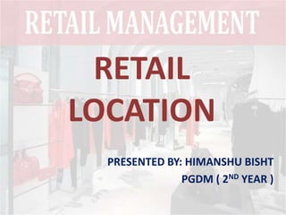 RETAIL
LOCATION
PRESENTED BY: HIMANSHU BISHT
PGDM ( 2ND YEAR )
 