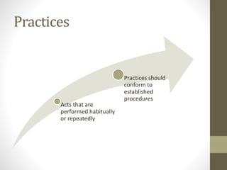 Practices
Acts that are
performed habitually
or repeatedly
Practices should
conform to
established
procedures
 
