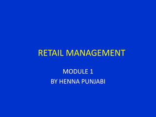 RETAIL MANAGEMENT
MODULE 1
BY HENNA PUNJABI
 