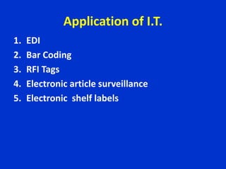 Application of I.T.
1. EDI
2. Bar Coding
3. RFI Tags
4. Electronic article surveillance
5. Electronic shelf labels
 