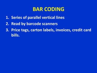 BAR CODING
1. Series of parallel vertical lines
2. Read by barcode scanners
3. Price tags, carton labels, invoices, credit card
bills.
 