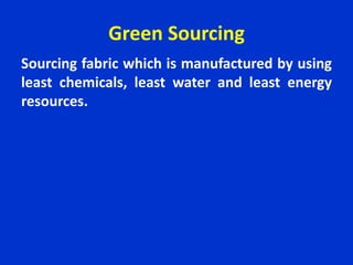 Green Sourcing
Sourcing fabric which is manufactured by using
least chemicals, least water and least energy
resources.
 