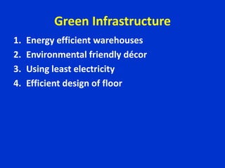 Green Infrastructure
1. Energy efficient warehouses
2. Environmental friendly décor
3. Using least electricity
4. Efficient design of floor
 