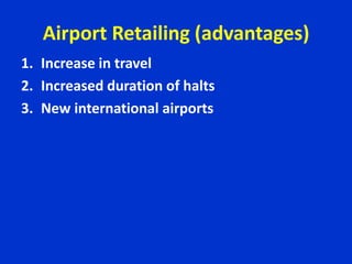 Airport Retailing (advantages)
1. Increase in travel
2. Increased duration of halts
3. New international airports
 