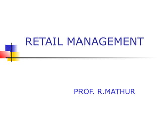 RETAIL MANAGEMENT
PROF. R.MATHUR
 