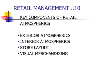 RETAIL MANAGEMENT ..10 KEY COMPONENTS OF RETAIL  ATMOSPHERICS EXTERIOR ATMOSPHERICS INTERIOR ATMOSPHERICS STORE LAYOUT VISUAL MERCHANDISING 