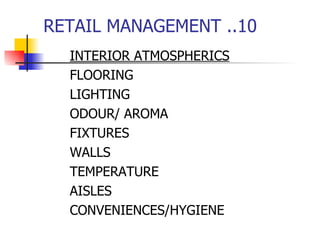 RETAIL MANAGEMENT ..10 INTERIOR ATMOSPHERICS FLOORING  LIGHTING ODOUR/ AROMA FIXTURES WALLS TEMPERATURE AISLES CONVENIENCES/HYGIENE 