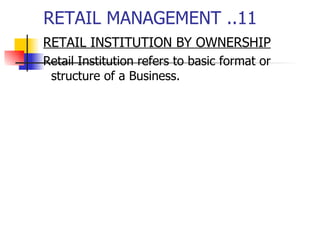 RETAIL MANAGEMENT ..11 RETAIL INSTITUTION BY OWNERSHIP Retail Institution refers to basic format or structure of a Business.  