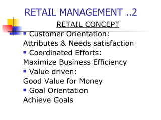 RETAIL MANAGEMENT ..2 RETAIL CONCEPT Customer Orientation: Attributes & Needs satisfaction Coordinated Efforts: Maximize Business Efficiency Value driven: Good Value for Money Goal Orientation Achieve Goals 