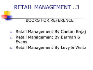 RETAIL MANAGEMENT ..3 BOOKS FOR REFERENCE Retail Management By Chetan Bajaj Retail Management By Berman & Evans Retail Management By Levy & Weitz 