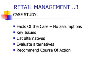 RETAIL MANAGEMENT ..3 CASE STUDY: Facts Of the Case – No assumptions  Key Issues List alternatives Evaluate alternatives Recommend Course Of Action 