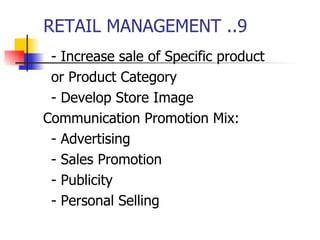 RETAIL MANAGEMENT ..9 - Increase sale of Specific product or Product Category - Develop Store Image Communication Promotion Mix: - Advertising - Sales Promotion - Publicity - Personal Selling 