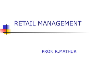 RETAIL MANAGEMENT PROF. R.MATHUR 