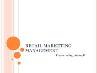RETAIL MARKETING
MANAGEMENT
Presented by_ Anoop.R
 