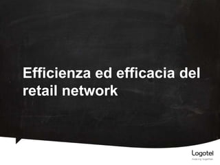 Efficienza ed efficacia del
retail network

 